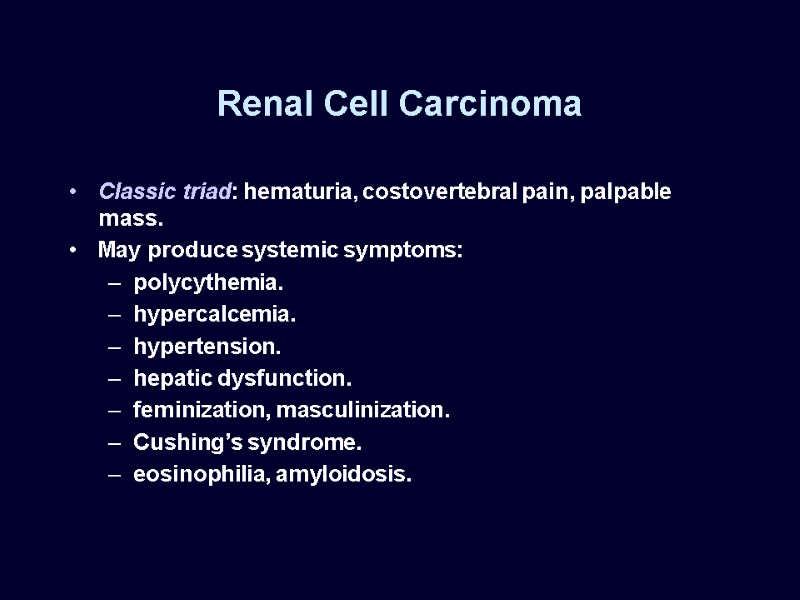 Renal Cell Carcinoma Classic triad: hematuria, costovertebral pain, palpable mass. May produce systemic symptoms: